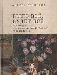 Было все, будет все. Мемуарные и нравственно-философские произведения | Everything Was, Everything Will Be: Memoir and Moral-Philosophical Works