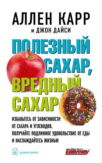 Полезный сахар, вредный сахар. Избавьтесь от зависимости от сахара и углеводов, получайте подлинное удовольствие от еды | Good Sugar, Bad Sugar: Break Free from Sugar and Carb Addiction for True Food Enjoyment and a Bet