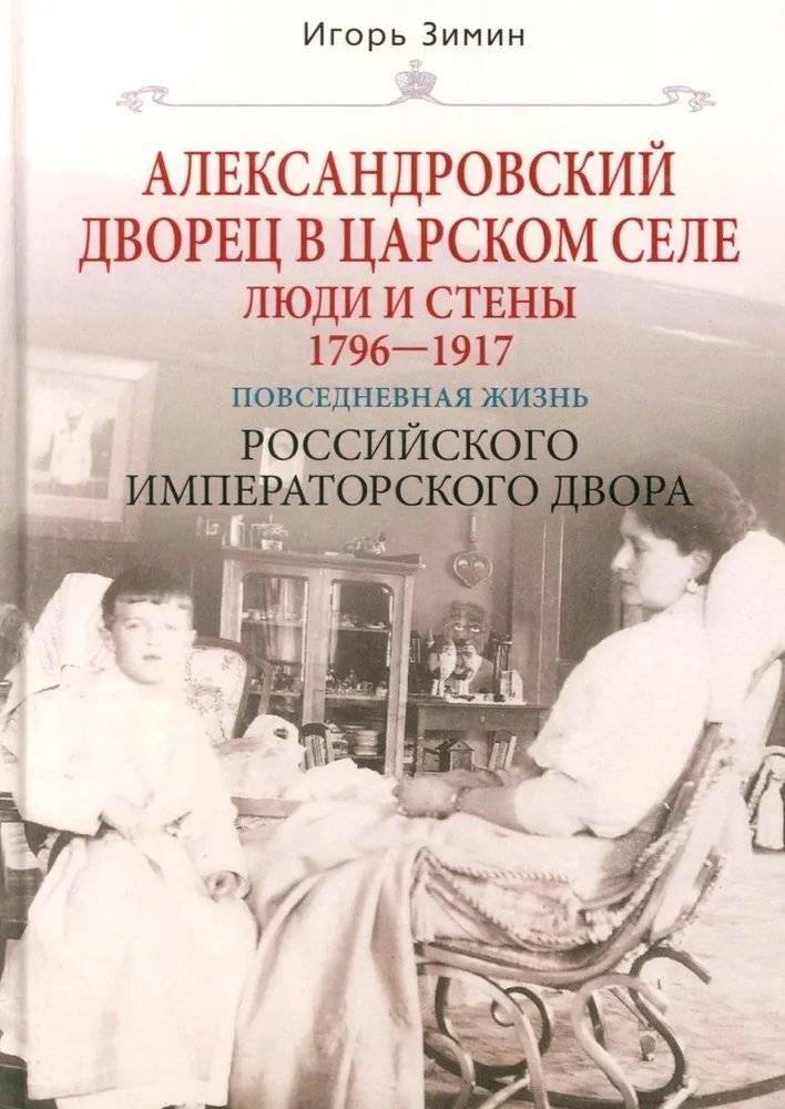 Александровский дворец в Царском Селе. Люди и стены. 1796-1917 | The Alexander Palace in Tsarskoye Selo: People and Walls, 1796-1917