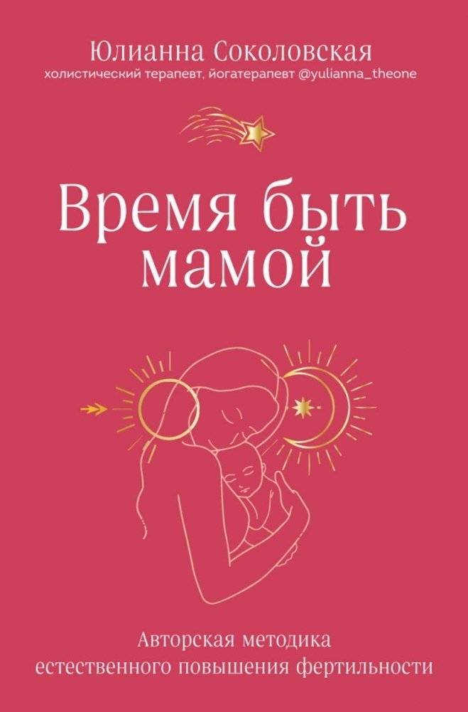 Время быть мамой. Авторская методика естественного повышения фертильности | Time to Be a Mother: A Natural Fertility Enhancement Method
