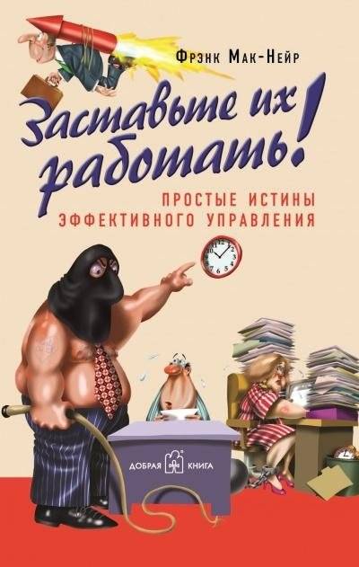 Заставьте их работать! Простые истины эффективного управления | Make Them Work! Simple Truths of Effective Management