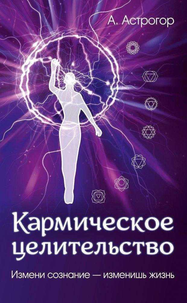 Кармическое целительство. Измени сознание-изменишь жизнь. 5-е издание | Karmic Healing: Change Your Consciousness, Change Your Life. 5th Edition