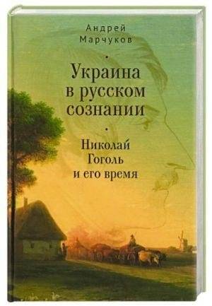 Украина в русском сознании. Николай Гоголь и его время | Ukraine in the Russian Consciousness: Nikolai Gogol and His Time