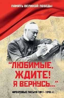 Любимые, ждите! Я вернусь... Фронтовые письма 1941-1945 гг. | Beloved ones, wait! I'll be back... Frontline letters 1941-1945