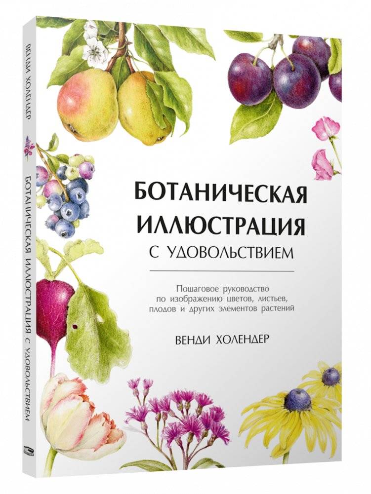 Ботаническая иллюстрация с удовольствием. Пошаговое руководство по изображению цветов, листьев, плодов и других элементов растений | Botanical Illustration with Pleasure: A Step-by-Step Guide to Depicting Flowers, Leaves, Fruits, and Other Plant E...
