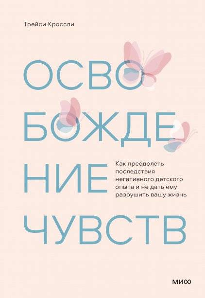 Освобождение чувств. Как преодолеть последствия негативного детского опыта и не дать ему разрушить вашу жизнь | Freeing Feelings: Overcoming Childhood Neglect to Build Healthy Relationships