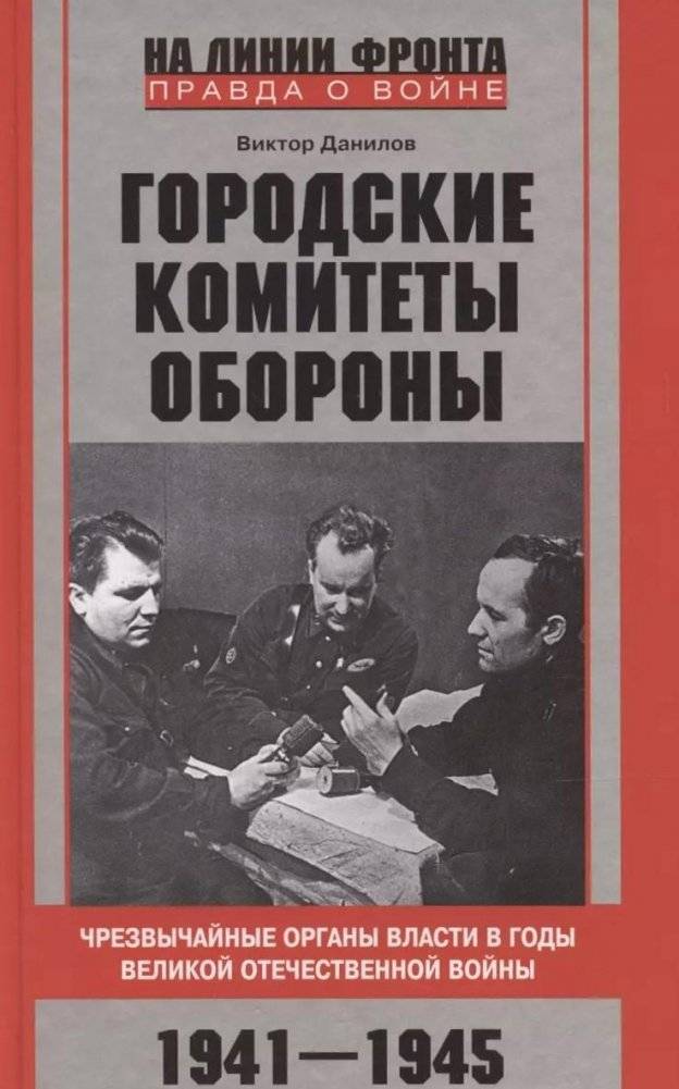Городские комитеты обороны. Чрезвычайные органы власти в годы Великой Отечественной войны. 1941—1945 | City Defense Committees: Emergency Authorities During the Great Patriotic War, 1941-1945