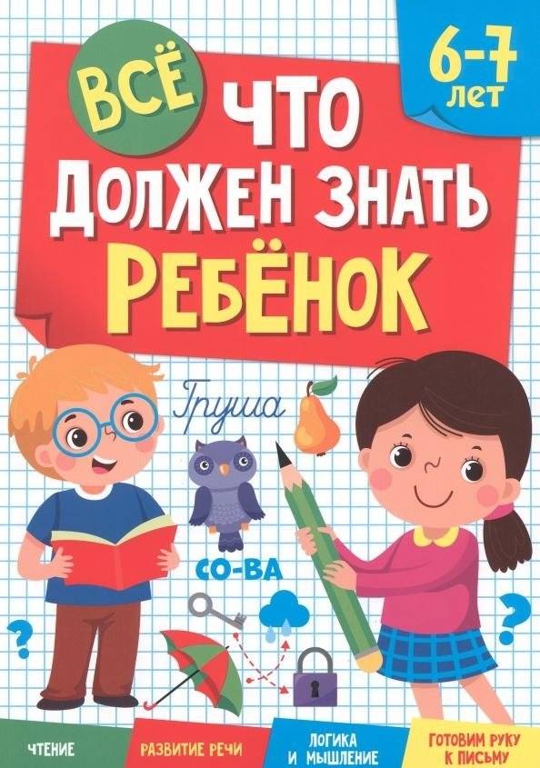 Все, что должен знать ребенок. 6-7 лет. Чтение. Развитие речи. Логика и мышление. Готовим руку к письму | Everything a Child Should Know: Ages 6-7