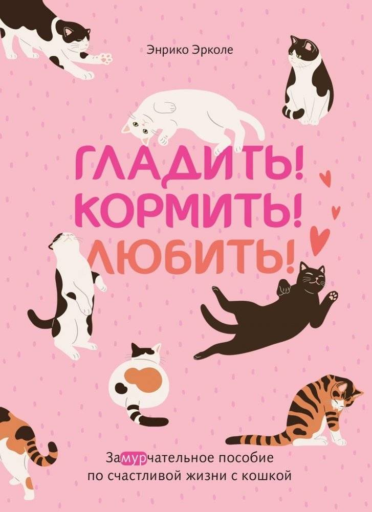 Гладить! Кормить! Любить! Замурчательное пособие по счастливой жизни с кошкой | Pet! Feed! Love! A Purr-fect Guide to a Happy Life with Your Cat