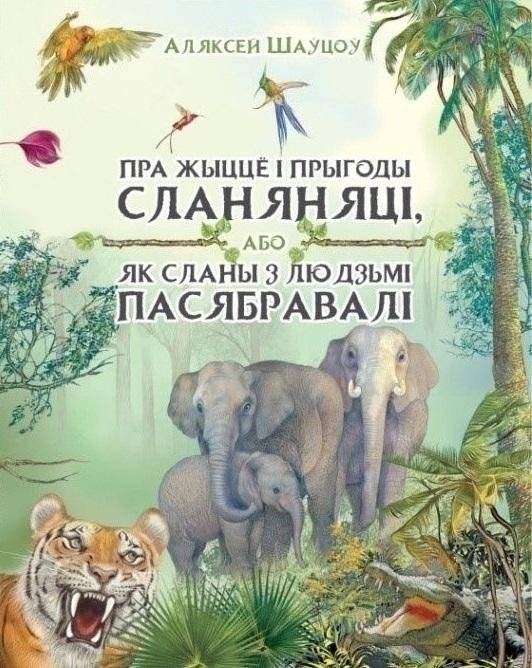 Пра жыццё і прыгоды сланяняці, або Як сланы з людзьмі пасябравалі | The Life and Adventures of a Little Elephant, or How Elephants Befriended Humans