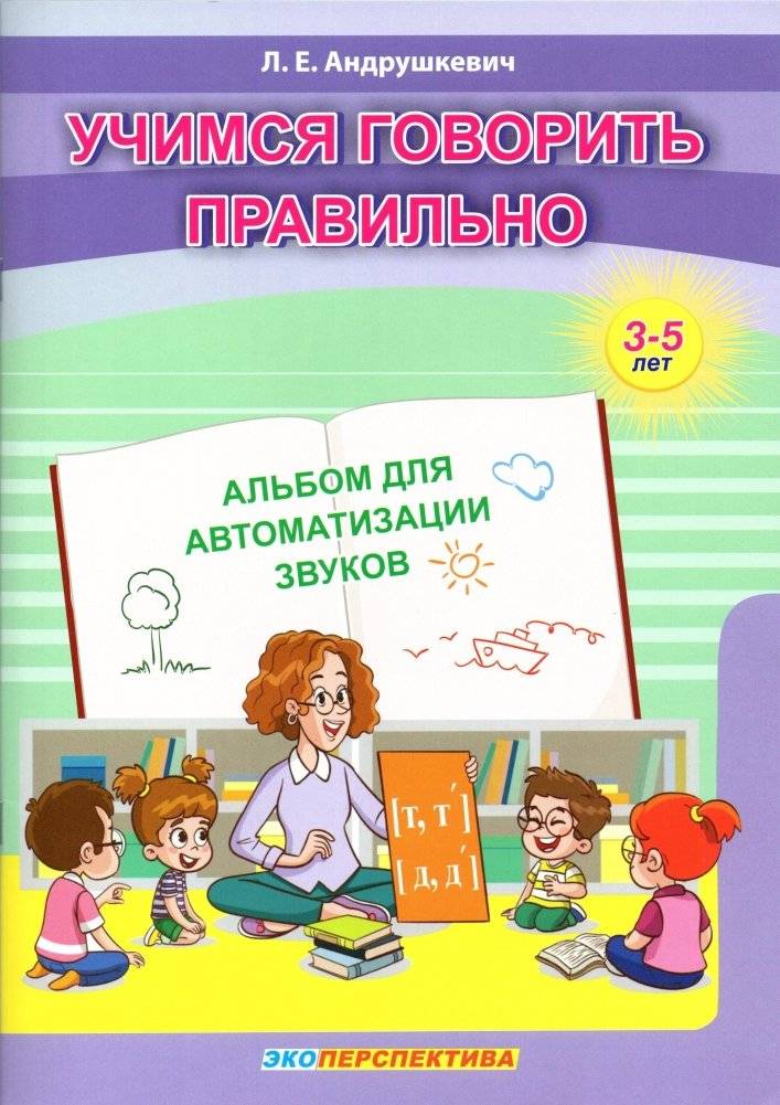 Учимся говорить правильно. Альбом для автоматизации звуков [т, т', д, д']. От 3 до 5 лет | Learning to Speak Correctly: Sound Automation Album [t, t', d, d'] for Ages 3-5
