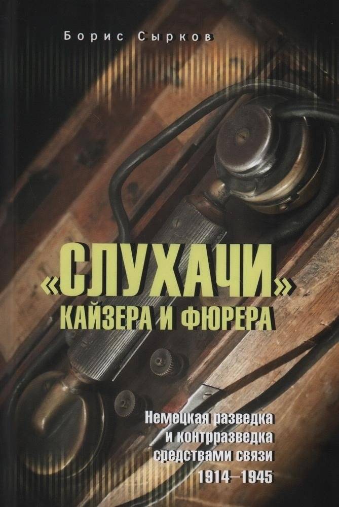 Слухачи кайзера и фюрера. Немецкая разведка и контрразведка средствами связи. 1914-1945 | The Kaiser's and Führer's Listeners: German Intelligence and Counterintelligence via Communications, 1914-1945
