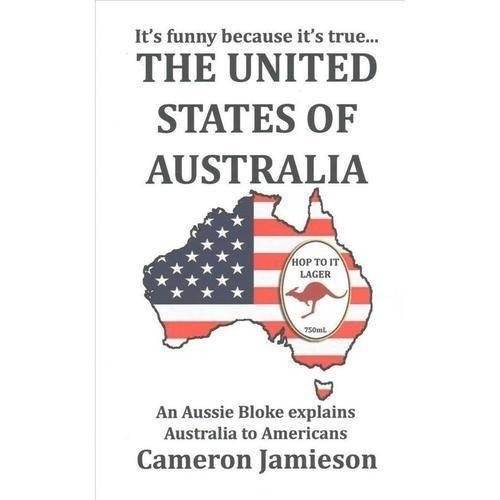 The United States of Australia: An Aussie Bloke Explains Australia to Americans | The United States of Australia: An Aussie Explains Australia to Americans