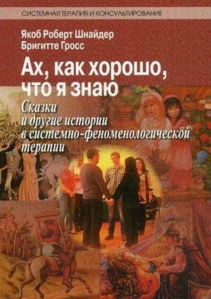 Ах, как хорошо, что я знаю. Сказки и другие истории в системно-феноменологической терапии | Ah, How Good It Is That I Know: Tales and Other Stories in Systemic-Phenomenological Therapy