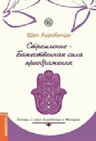 Стремление - Божественная сила преображения. Беседы с Шри Ауробиндо и Матерью | Aspiration - The Divine Force of Transformation: Conversations with Sri Aurobindo and The Mother