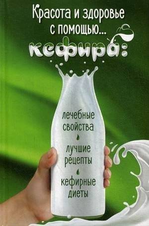 Красота и здоровье с помощью кефира. Лечебные свойства, лучшие рецепты, кефирные диеты | Kefir for Beauty and Health: Healing Properties, Recipes, and Diets