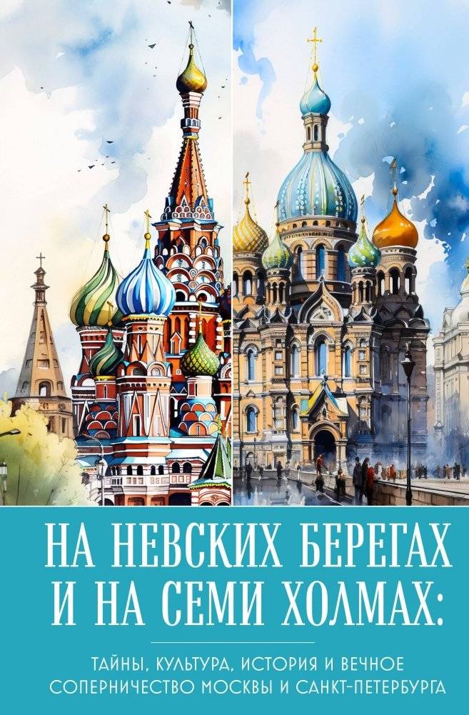 На невских берегах и на семи холмах. Тайны, культура, история и вечное соперничество Москвы и Санкт-Петербурга | On the Neva Banks and Seven Hills: Mysteries, Culture, History, and the Eternal Rivalry of Moscow and St. Petersburg
