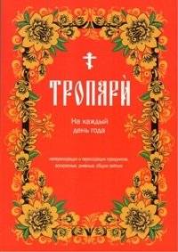 Тропари на каждый день года непреходящих и переходящих праздников, воскресные, дневные, общие | Daily Troparia for the Year: Fixed and Movable Feasts, Sundays, and General Services