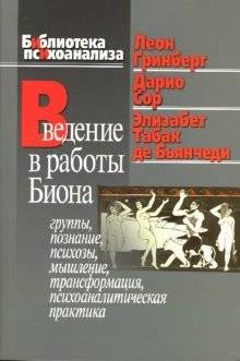 Введение в работы Биона: Группы, познание, психозы, мышление, трансформация, психоаналитическая практика | Introduction to Bion's Work: Groups, Cognition, Psychoses, Thinking, Transformation, Psychoanalytic Practice