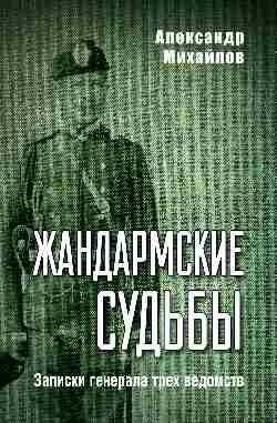 Жандармские судьбы. Записки генерала трех ведомств | Gendarme Fates: Notes of a General of Three Departments