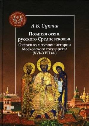 Поздняя осень русского Средневековья. Очерки культурной истории Московского государства | Late Autumn of the Russian Middle Ages: Essays on the Cultural History of the Moscow State