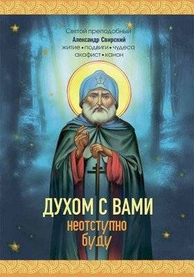 Духом с вами неотступно буду. Преподобный Александр Свирский: житие, акафист, канон | Dukhom s vami neotstupno budu. Prepodobnyi Aleksandr Svirskii: zhitie, akafist, kanon