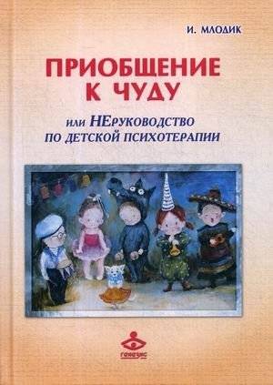 Приобщение к чуду, или Неруководство по детской психотерапии | Introduction to the Miracle, or A Non-Guide to Child Psychotherapy