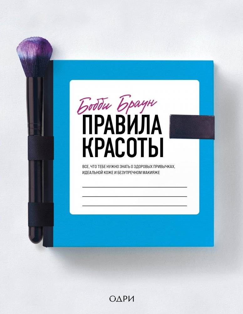 Бобби Браун. Правила красоты. Все, что тебе нужно знать о здоровых привычках, идеальной коже и безупречном макияже | Bobbi Brown's Beauty Rules: Everything You Need to Know About Healthy Habits, Perfect Skin, and Flawless Makeup