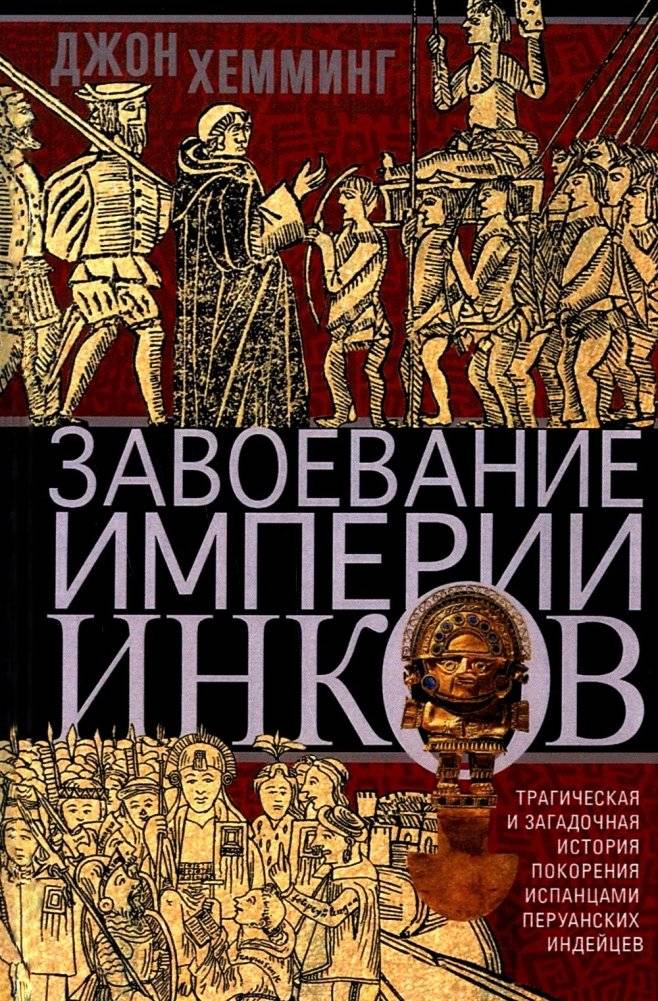 Завоевание империи инков. Трагическая и загадочная история покорения испанцами перуанских индейцев | The Conquest of the Inca Empire: A Tragic and Mysterious History of the Spanish Subjugation of the Peruvian Indians