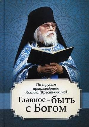 Главное — быть с Богом. По трудам архимандрита Иоанна (Крестьянкина) | The Main Thing is to Be With God: According to the Works of Archimandrite John (Krestyankin)