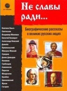 Не славы ради. Биографические рассказы о великих русских людях | Not for Glory's Sake: Biographical Stories of Great Russian People