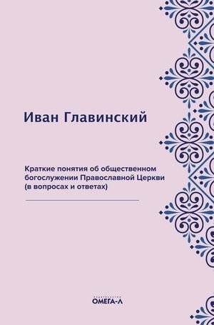 Краткие понятия об общественном богослужении Православной Церкви (в вопросах и ответах) | Kratkie poniatiia ob obshchestvennom bogosluzhenii Pravoslavnoi Tserkvi (v voprosakh i otvetakh)