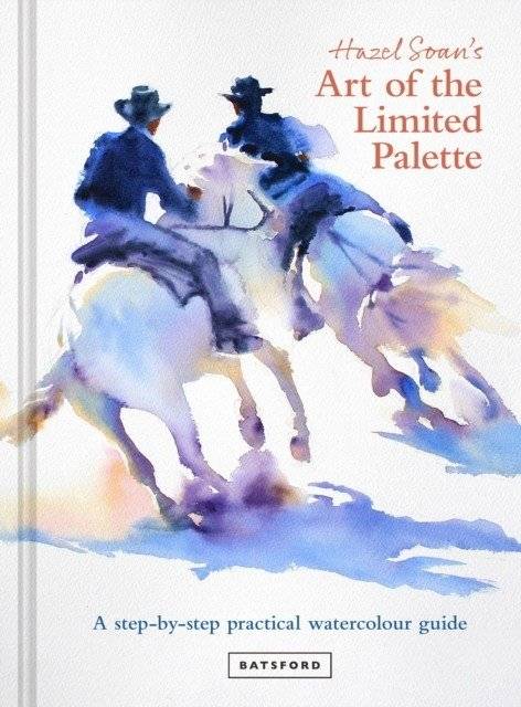 Hazel Soan's. Art of the Limited Palette: a step-by-step practical watercolour guide | Hazel Soan's Art of the Limited Palette