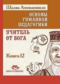 Основы гуманной педагогики. Книга 12. Учитель от Бога | Fundamentals of Humane Pedagogy. Book 12. Teacher from God