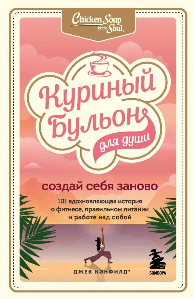 Куриный бульон для души. Создай себя заново. 101 вдохновляющая история о фитнесе, правильном питании и работе над собой | Chicken Soup for the Soul: Reinvent Yourself