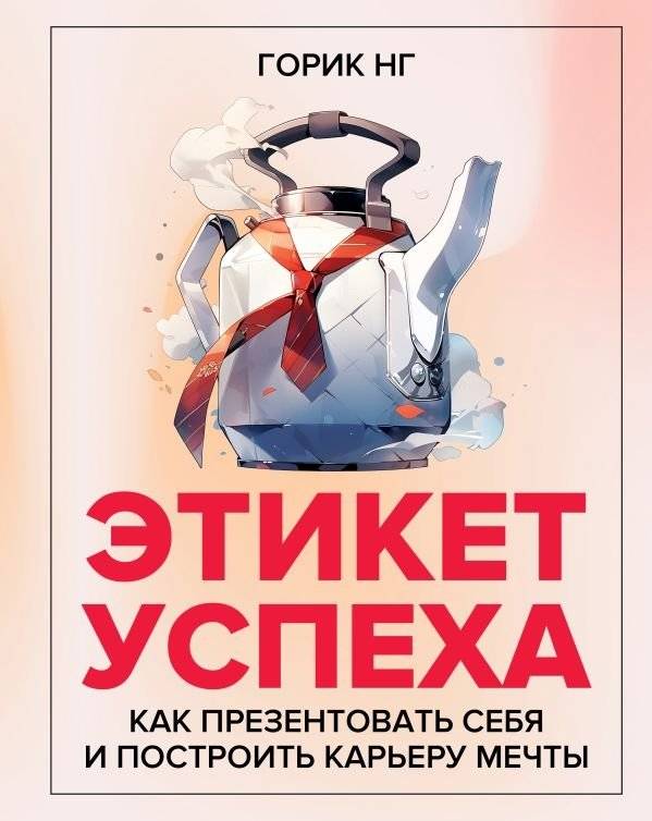 Этикет успеха: как презентовать себя и построить карьеру мечты | The Etiquette of Success: Present Yourself and Build Your Dream Career