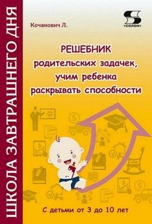 Решебник родительских задачек, учим ребенка раскрывать способности. С детьми от 3 до 10 лет | Parenting Problem Solver: Unlocking Your Child's Potential (Ages 3-10)
