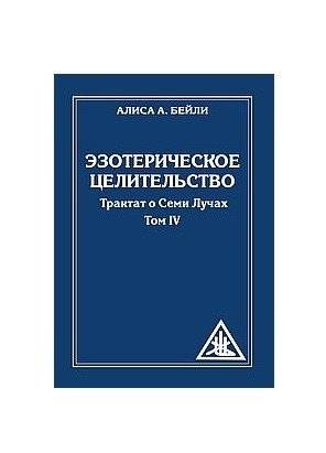 Эзотерическое целительство. Трактат о Семи Лучах. Том 4 | Esoteric Healing: Treatise on the Seven Rays, Vol. 4