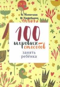 100 игровых способов занять ребенка: 100 веселых, подвижных, творческих и психологических игр | 100 Playful Ways to Engage a Child: Fun, Active, Creative, and Psychological Games