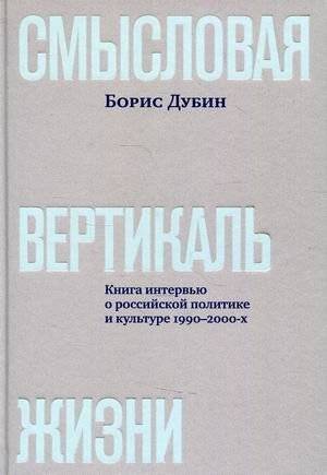 Смысловая вертикаль жизни. Книга интервью о российской политике и культуре 1990–2000-х | The Semantic Vertical of Life: Interviews on Russian Politics and Culture of the 1990s-2000s