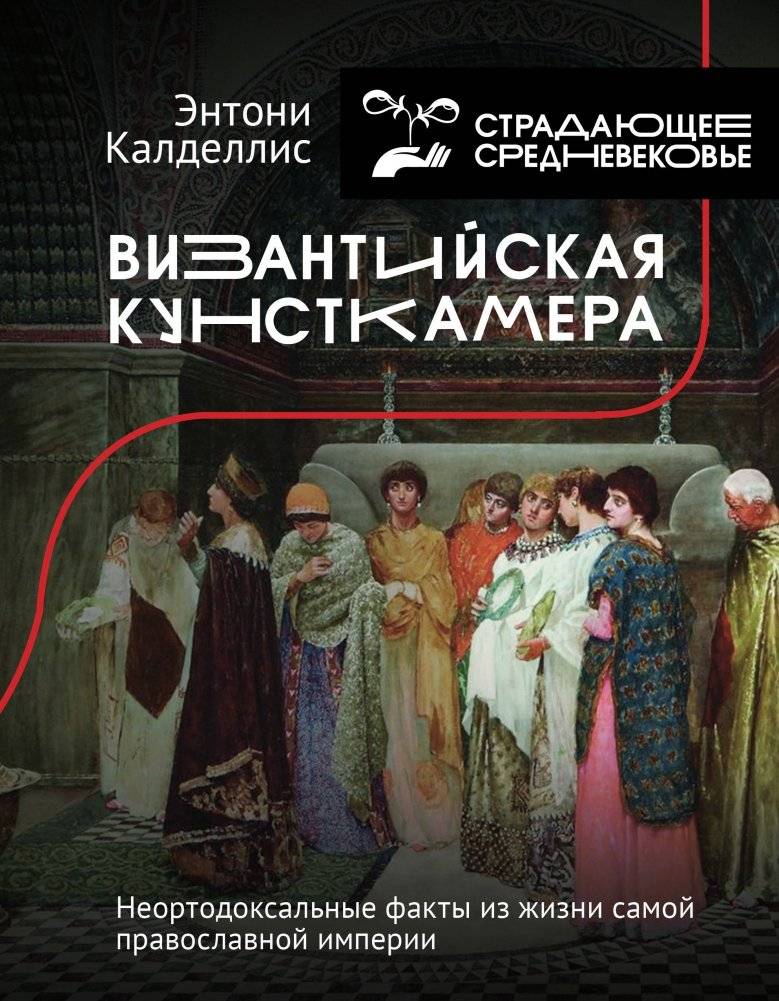 Византийская кунсткамера. Неортодоксальные факты из жизни самой православной империи | The Byzantine Cabinet of Curiosities: Unorthodox Facts from the Most Orthodox Empire