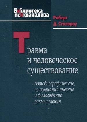 Травма и человеческое существование. Автобиографические, психоаналитические и философские размышления | Trauma and Human Existence: Autobiographical, Psychoanalytic, and Philosophical Reflections