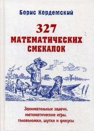327 математических смекалок. Занимательные задачи, игры, головоломки, шутки и фокусы | 327 Mathematical Quickies: Engaging Problems, Games, Puzzles, Jokes, and Tricks