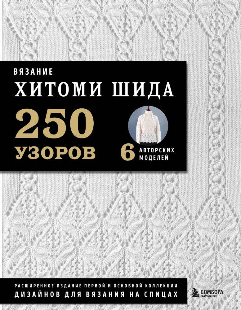 Вязание Хитоми Шиды. 250 узоров, 6 авторских моделей. Расширенное издание | Hitomi Shida Knitting: 250 Patterns, 6 Original Designs