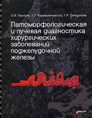 Патоморфологическая и лучевая диагностика хирургических заболеваний поджелудочной железы. Атлас | Pathomorphological and Radiation Diagnostics of Surgical Diseases of the Pancreas: An Atlas