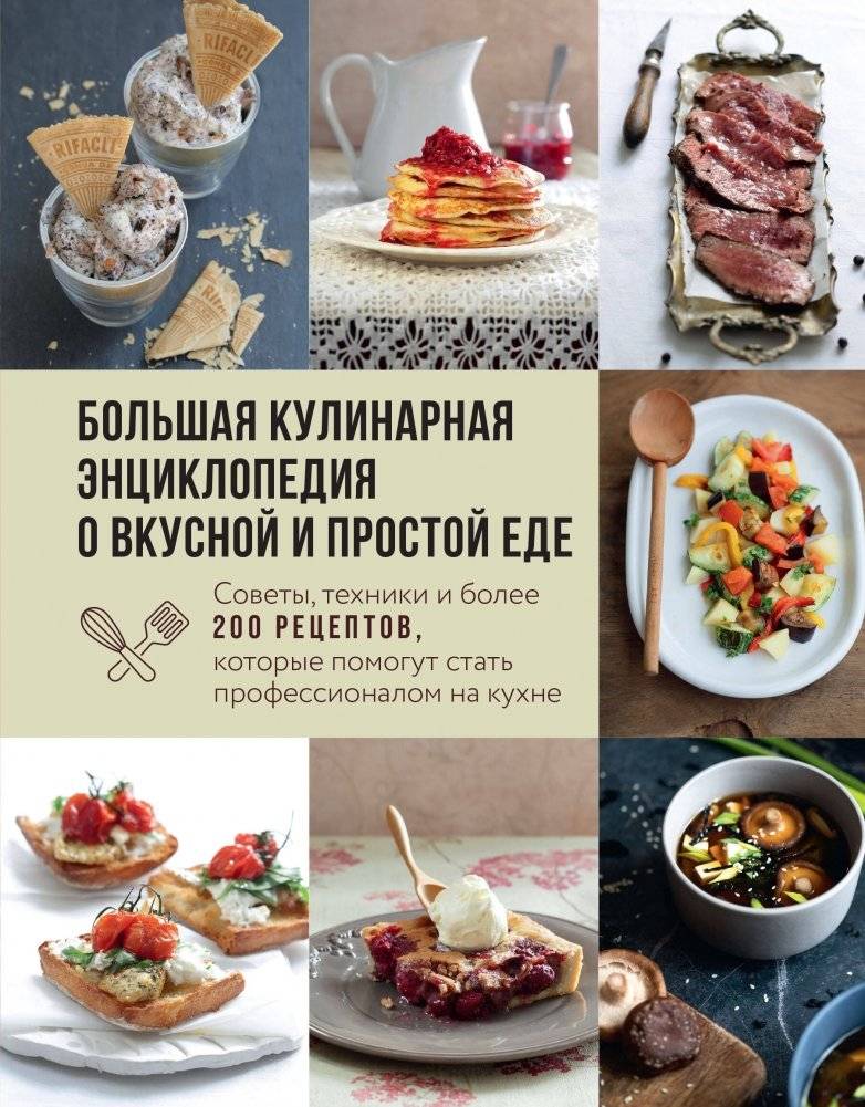 Большая кулинарная энциклопедия о вкусной и простой еде. Советы, техники и более 200 рецептов, которые помогут стать профессионалом на кухне | The Big Culinary Encyclopedia on Delicious and Simple Food