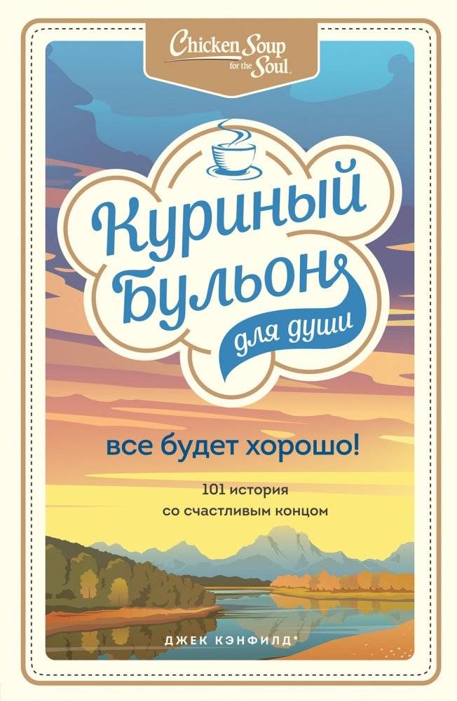 Куриный бульон для души. Все будет хорошо! 101 история со счастливым концом | Chicken Soup for the Soul: Everything Will Be Alright! 101 Stories with Happy Endings