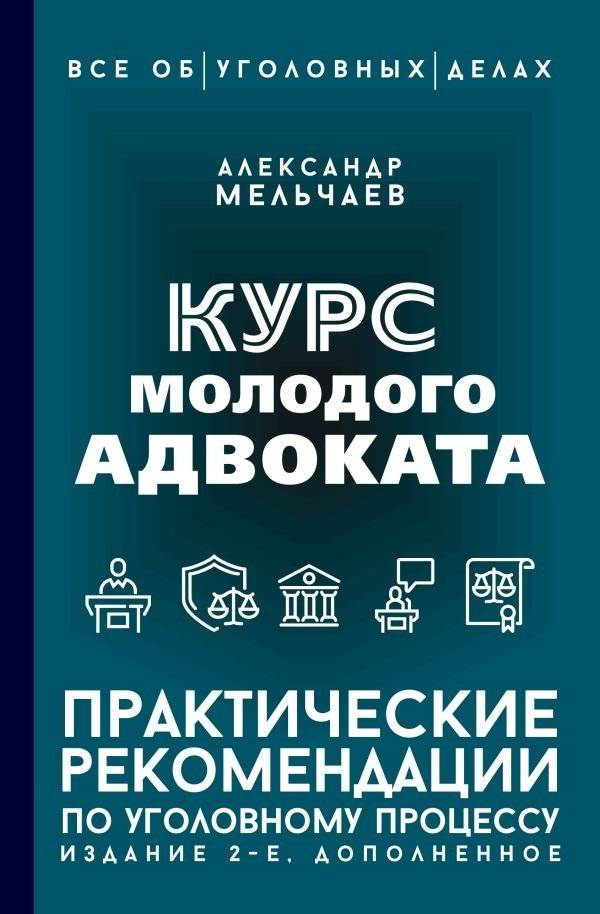 Курс молодого адвоката. Практические рекомендации по уголовному процессу. Издание 2-е, дополненное | Young Lawyer's Course: Practical Recommendations for Criminal Procedure