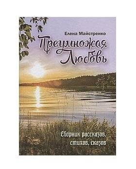 Преумножая любовь. Сборник рассказов, стихов, сказов | Multiplying Love: A Collection of Stories, Poems, and Tales