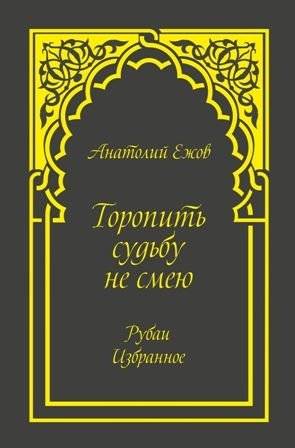 Торопить судьбу не смею. Рубаи. Избранное | I Dare Not Rush Fate. Rubaiyat. Selected Works